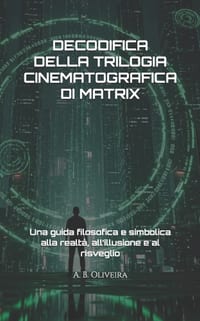 Decodifica Della Trilogia Cinematografica Di Matrix: Una guida filosofica e simbolica alla realtà, all'illusione e al risveglio cover