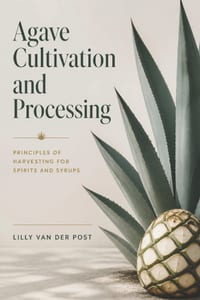 Agave Cultivation and Processing: Principles of Harvesting for Spirits and Syrups cover