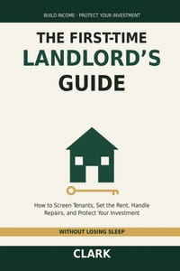 The First-Time Landlord's Guide: How to Screen Tenants, Set the Rent, Handle Repairs, and Protect Your Investment - Without Losing Sleep cover