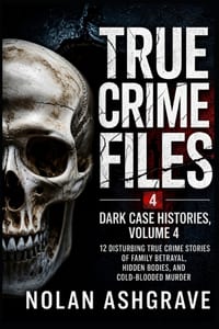 True Crime Files: Dark Case Histories, Volume 4: 12 Disturbing True Crime Stories of Family Betrayal, Hidden Bodies, and Cold-Blooded Murder cover