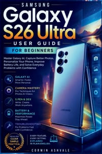 Samsung Galaxy S26 Ultra User Guide for Beginners: Master Galaxy AI, Capture Better Photos, Personalize Your Phone, Improve Battery Life, and Solve Ev cover