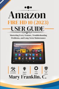 Amazon Fire HD 10 (2023) User Guide: Mastering Every Feature, Troubleshooting Problems, and Long-Term Maintenance cover