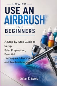 How to Use an Airbrush for Beginners: A Step-by-Step Guide to Setup, Paint Preparation, Essential Techniques, Cleaning, and Troubleshooting cover