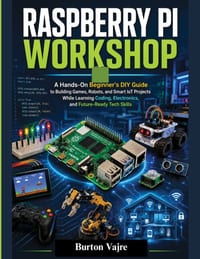 Raspberry Pi Workshop: A Hands-On Beginner's DIY Guide to Building Games, Robots, and Smart IoT Projects While Learning Coding, Electronics, and Futur cover