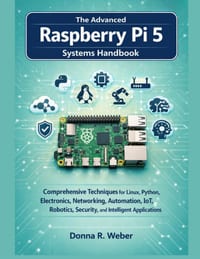 The Advanced Raspberry Pi 5 Systems Handbook: Comprehensive Techniques for Linux, Python, Electronics, Networking, Automation, IoT, Robotics, Security cover