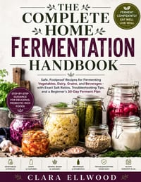 The Complete Home Fermentation Handbook: Safe, Foolproof Recipes for Fermenting Vegetables, Dairy, Grains, and Beverages - with Exact Salt Ratios, Tro cover