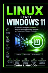Linux Statt Windows 11: Der einfache Umstieg auf Linux Mint 22 - Schritt für Schritt zur sicheren, schnellen und kostenlosen Windows-Alternative cover