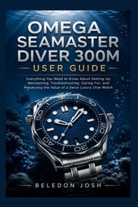 Omega Seamaster Diver 300M User Guide: Everything You Need to Know About Setting Up, Maintaining, Troubleshooting, Caring For, and Preserving the Valu cover