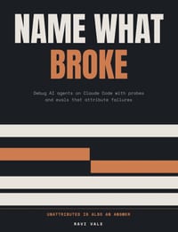 Name What Broke: Debug AI agents on Claude Code with probes and evals that attribute failures, for forward deployed engineers cover