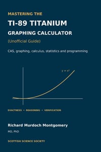 Mastering the TI-89 Titanium Graphing Calculator: A disciplined manual for exact calculation, symbolic reasoning, graphical enquiry, and calculator li cover