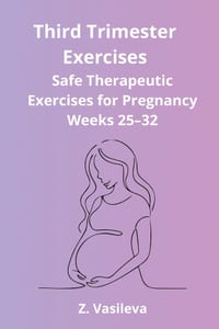 Third Trimester Exercises: A Safe Therapeutic Exercise Program to Support Mobility, Posture, Balance, Breathing, and Physical Comfort During Weeks 25- cover