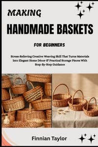 Making Handmade Baskets for Beginners: Stress-Relieving Creative Weaving Skill That Turns Materials Into Elegant Home Décor & Practical Storage Pieces cover