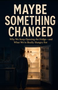 Maybe Something Changed: Why We Keep Opening the Fridge-and What We're Really Hungry For cover