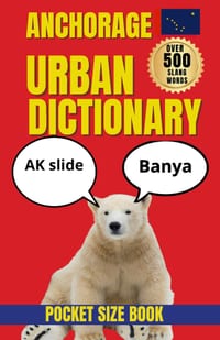 Anchorage Urban Dictionary: Local Slang, Sayings, and Humor from Alaska's Largest City cover