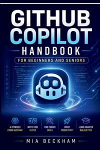 Updated GitHub Copilot Handbook for Beginners and Seniors: A Step-by-Step Guide to AI Coding Assistance, Writing Code, Debugging, Productivity, Automa cover