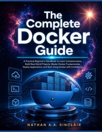 The Complete Docker Guide: A Practical Beginner's Handbook to Learn Containerization, Build Real-World Projects, Master Docker Fundamentals, Deploy Ap cover