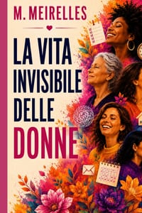 La Vita Invisibile delle Donne: Il peso mentale, il senso di colpa e il coraggio di tornare a sé stesse. cover