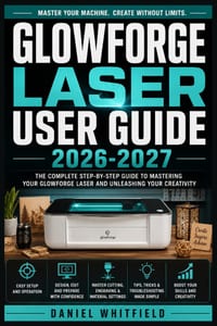Glowforge Laser User Guide 2026-2027: The Complete Beginner-to-Expert Handbook for Cutting, Engraving, and Machine Care cover