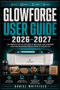Glowforge User Guide 2026-2027: Complete Setup, Projects, Troubleshooting, and Business Tips - For Hobbyists, Crafters, and Entrepreneurs cover