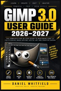 GIMP 3.0 User Guide 2026-2027: The Complete Step-by-Step Manual for Beginners to Master Photo Editing, Digital Art, and Design from Scratch cover