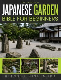 The Practical Japanese Garden Bible for Beginners: Transform Your Yard into a Peaceful Japanese Garden and Bring Calm and Nature into Your Life With I cover