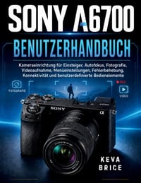 Sony A6700 Benutzerhandbuch: Kamera-Einrichtung für Einsteiger, Autofokus, Fotografie, Videoaufnahme, Menüeinstellungen, Fehlerbehebung, Konnektivität cover