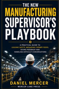 The New Manufacturing Supervisor's Playbook: A Practical Guide to Leading Shifts, Managing Former Peers, Giving Feedback and Handling Difficult Conver cover