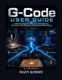 G-Code User Guide: A Practical Beginner's Manual for CNC Machines, 3D Printers, Laser Engravers, and Automated Manufacturing cover