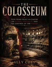The Colosseum: How Rome Built an Empire on Blood, Spectacle, and the Control of the Masses cover