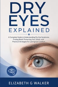 Dry Eyes Explained: A Complete Guide to Understanding Dry Eye Syndrome, Finding Relief, Protecting Your Vision, and Practical Strategies for Lasting E cover