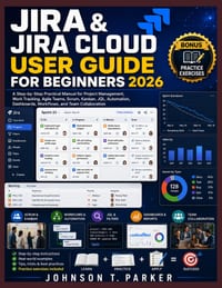 Jira & Jira Cloud User Guide for Beginners 2026: A Step-by-Step Practical Manual for Project Management, Work Tracking, Agile Teams, Scrum, Kanban, JQ cover