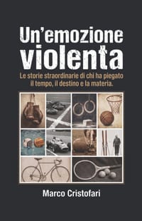 Un'emozione violenta: Le storie straordinarie di chi ha piegato il tempo, il destino e la materia. cover