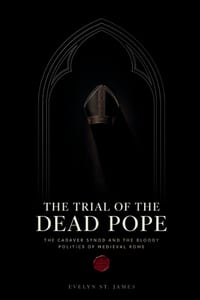 The Trial of the Dead Pope: The Cadaver Synod and the Bloody Politics of Medieval Rome cover