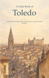A Little Book of Toledo: A Collection of Golden Stone, Quiet Streets, Art and Castilian Memory cover
