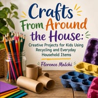 Crafts From Around the House: Creative Projects for Kids Using Recycling and Everyday Household Items: Eco-Friendly Upcycled Art Activities, DIY Toys, cover