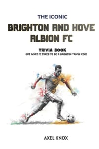 Brighton And Hove Albion Football Club: The Iconic Brighton and Hove Albion F.C. Trivia Book cover