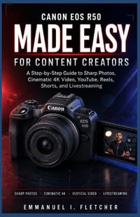 Canon EOS R50 Made Easy for Content Creators: A Step-by-Step Guide to Sharp Photos, Cinematic 4K Video, YouTube, Reels, Shorts, and Livestreaming cover