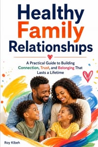 Healthy Family Relationships: Build the kind of family relationships that feel safe, connected, and lasting-even in a busy, stressful world. cover