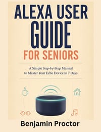 Alexa User Guide for Seniors: A Simple Step-by-Step Manual to Master Your Echo Device in 7 Days cover