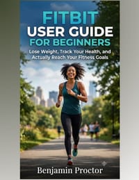 Fitbit User Guide for Beginners: Lose Weight, Track Your Health, and Actually Reach Your Fitness Goals cover