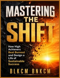 Mastering the Shift: How High Achievers Beat Burnout and Design a Life of Sustainable Success cover