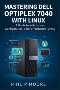 Mastering Dell Optiplex 7040 with Linux: A Guide to Installation, Configuration, and Performance Tuning cover