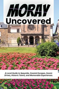 Moray Uncovered: A Local Guide to Speyside, Coastal Escapes, Scenic Drives, Historic Towns, and Memorable Experiences. cover