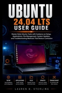 Ubuntu 24.04 LTS User Guide: Master Daily Ubuntu Tasks with Guidance on Setup, Applications, File Management, System Updates, and Troubleshooting Meth cover
