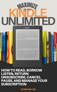 Maximize Your Kindle Unlimited: How to Read, Borrow, Listen, Return, Unsubscribe, Cancel, Pause, and Manage Your Subscription cover