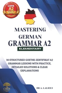 Mastering German Grammar A2: 30 Structured Goethe-Zertifikat A2 Grammar Lessons with Practice, Detailed Solutions & Clear Explanations cover