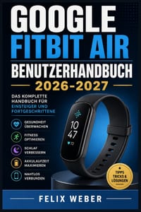 Google Fitbit Air Benutzerhandbuch 2026-2027: Schritt für Schritt zur perfekten Einrichtung, allen Funktionen und dem täglichen Gebrauch cover