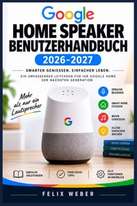Google Home Speaker Benutzerhandbuch 2026 2027: Einrichtung, Funktionen und Alltagstipps für Einsteiger und Fortgeschrittene cover