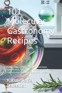 101 Molecular Gastronomy Recipes: Cutting-Edge Techniques You Can Do at Home: Spherification, Gels, Foams, Sous-Vide, Liquid Nitrogen, Freeze-Drying, cover