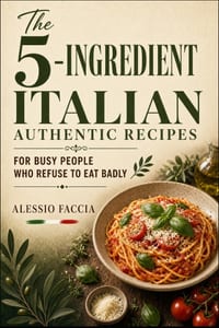 The 5-Ingredient Italian Authentic Recipes: For Busy People Who Refuse to Eat Badly cover